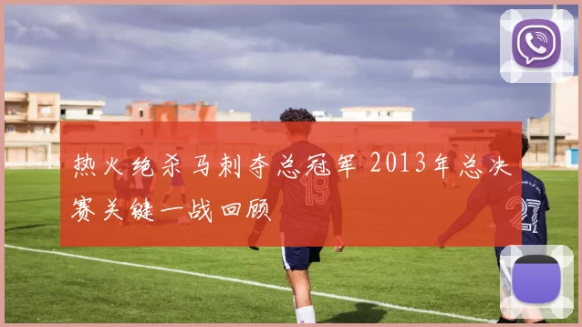 热火绝杀马刺夺总冠军 2013年总决赛关键一战回顾