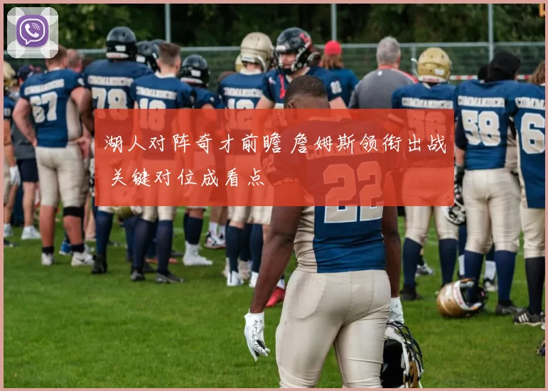 湖人对阵奇才前瞻 詹姆斯领衔出战 关键对位成看点