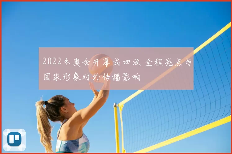 2022冬奥会开幕式回放 全程亮点与国家形象对外传播影响