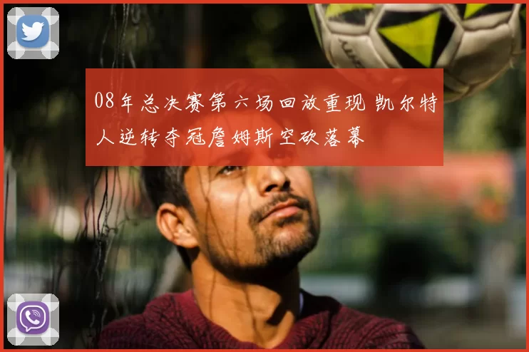 08年总决赛第六场回放重现 凯尔特人逆转夺冠詹姆斯空砍落幕