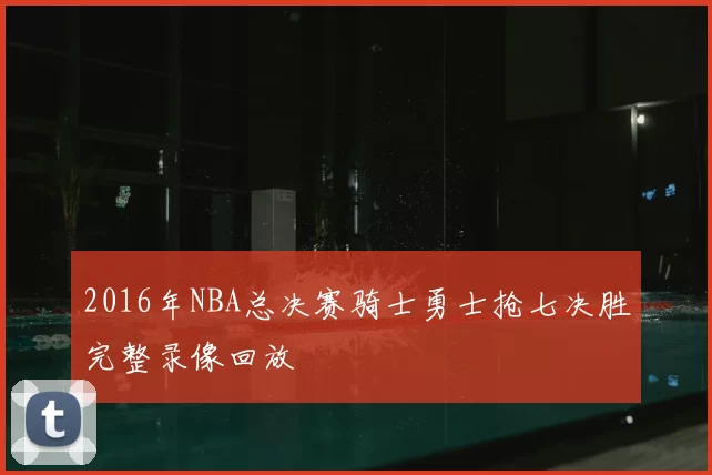 2016年NBA总决赛骑士勇士抢七决胜完整录像回放
