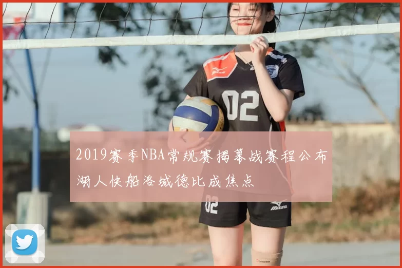 2019赛季NBA常规赛揭幕战赛程公布湖人快船洛城德比成焦点