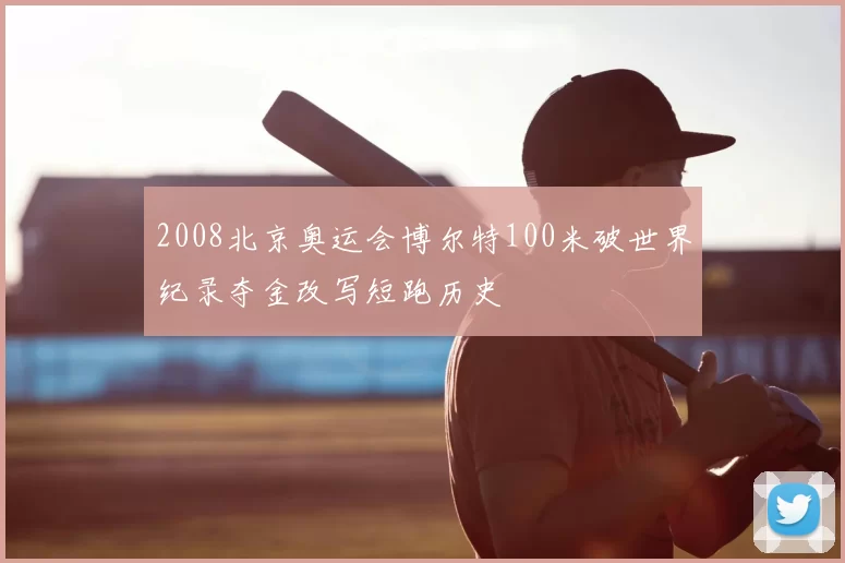2008北京奥运会博尔特100米破世界纪录夺金改写短跑历史