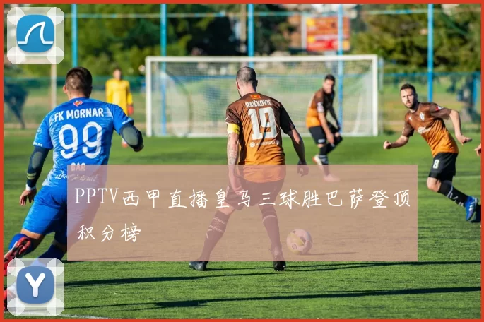 PPTV西甲直播皇马三球胜巴萨登顶积分榜