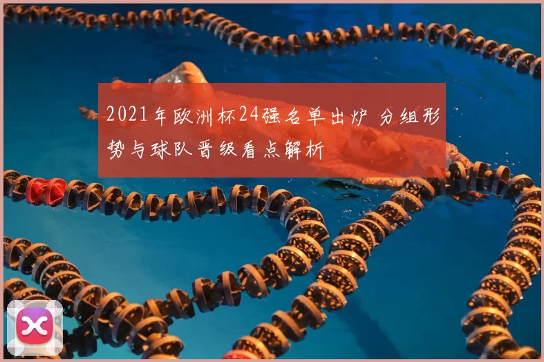 2021年欧洲杯24强名单出炉 分组形势与球队晋级看点解析