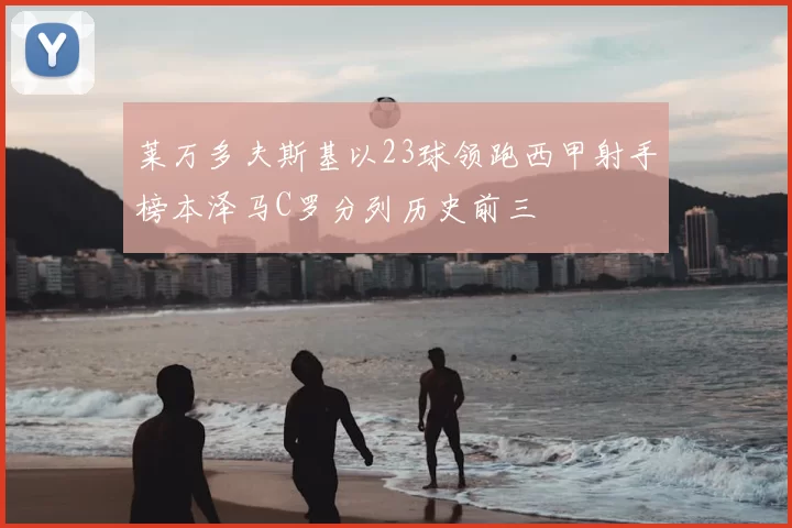 莱万多夫斯基以23球领跑西甲射手榜本泽马C罗分列历史前三