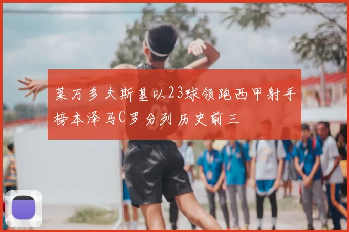 莱万多夫斯基以23球领跑西甲射手榜本泽马C罗分列历史前三