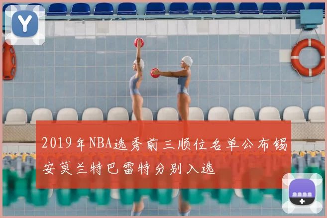 2019年NBA选秀前三顺位名单公布锡安莫兰特巴雷特分别入选