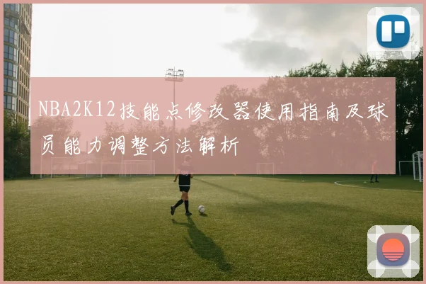 NBA2K12技能点修改器使用指南及球员能力调整方法解析