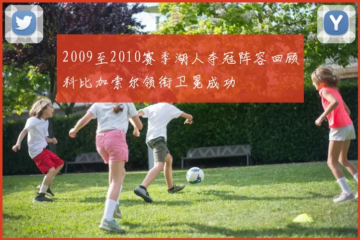 2009至2010赛季湖人夺冠阵容回顾科比加索尔领衔卫冕成功