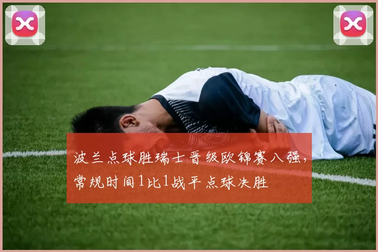 波兰点球胜瑞士晋级欧锦赛八强,常规时间1比1战平点球决胜