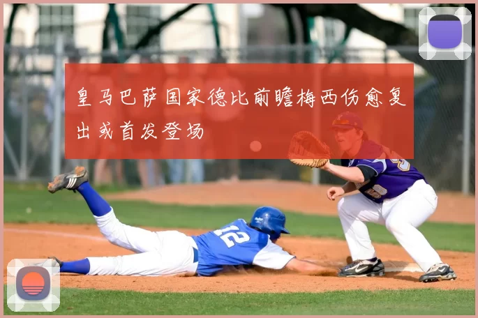 皇马巴萨国家德比前瞻梅西伤愈复出或首发登场