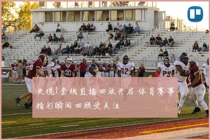 央视1套线直播回放开启 体育赛事精彩瞬间回顾受关注