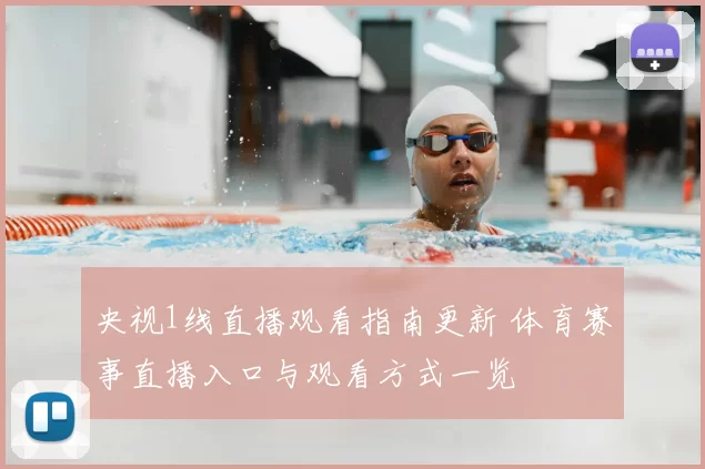 央视1线直播观看指南更新 体育赛事直播入口与观看方式一览