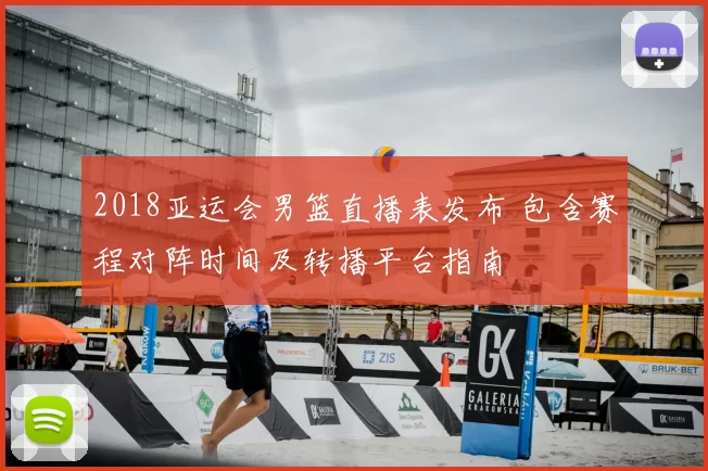 2018亚运会男篮直播表发布 包含赛程对阵时间及转播平台指南