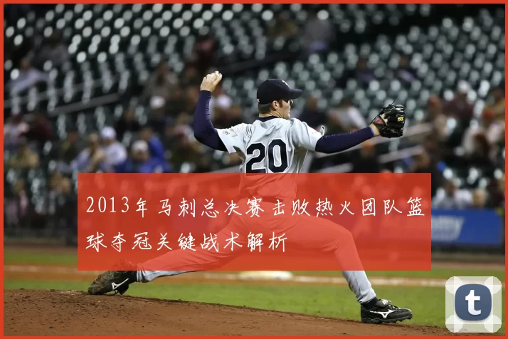 2013年马刺总决赛击败热火团队篮球夺冠关键战术解析