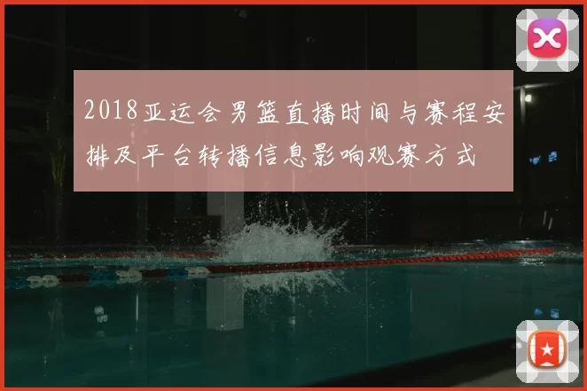 2018亚运会男篮直播时间与赛程安排及平台转播信息影响观赛方式