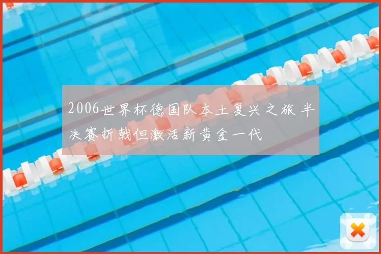 2006世界杯德国队本土复兴之旅 半决赛折戟但激活新黄金一代