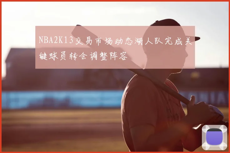 NBA2K13交易市场动态湖人队完成关键球员转会调整阵容