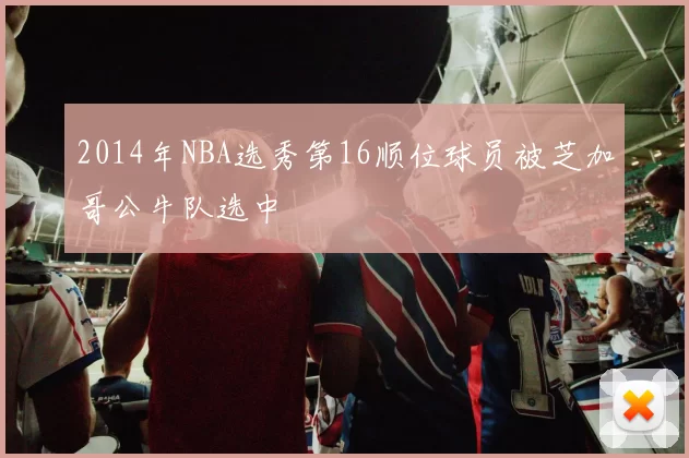 2014年NBA选秀第16顺位球员被芝加哥公牛队选中