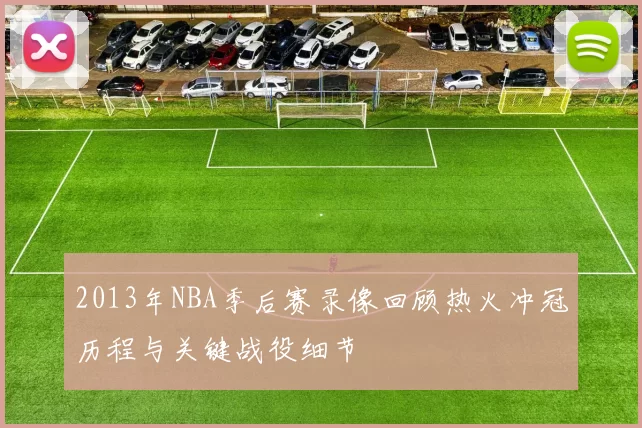 2013年NBA季后赛录像回顾热火冲冠历程与关键战役细节