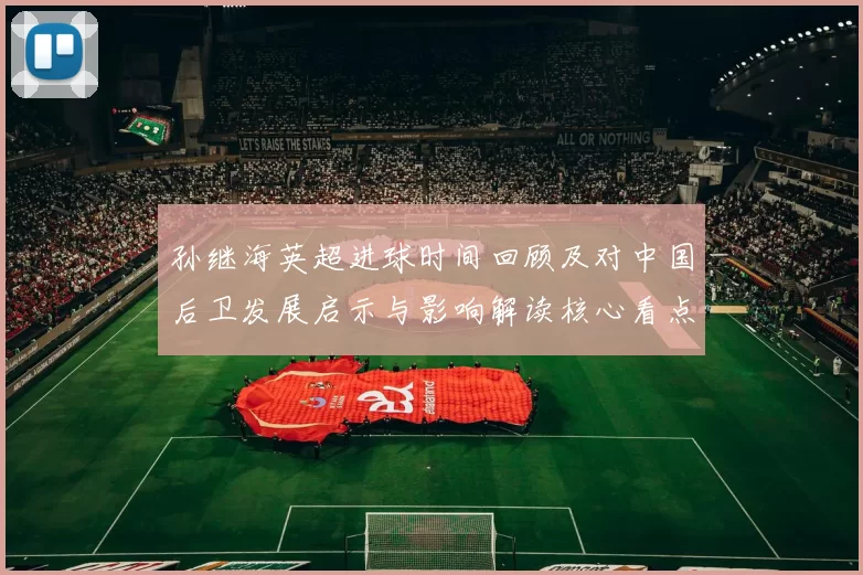 孙继海英超进球时间回顾及对中国后卫发展启示与影响解读核心看点