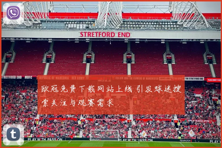 欧冠免费下载网站上线 引发球迷搜索关注与观赛需求