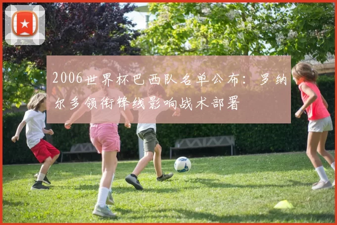 2006世界杯巴西队名单公布：罗纳尔多领衔锋线影响战术部署