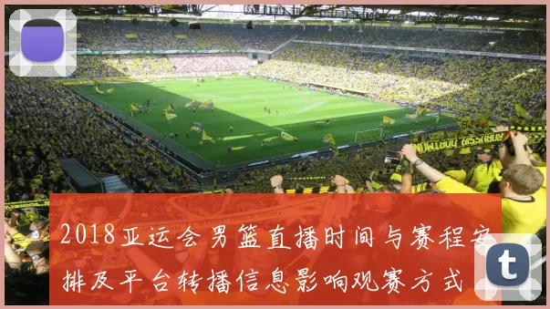 2018亚运会男篮直播时间与赛程安排及平台转播信息影响观赛方式