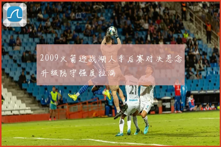 2009火箭迎战湖人季后赛对决悬念升级防守强度拉满