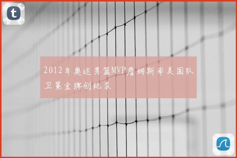 2012年奥运男篮MVP詹姆斯率美国队卫冕金牌创纪录