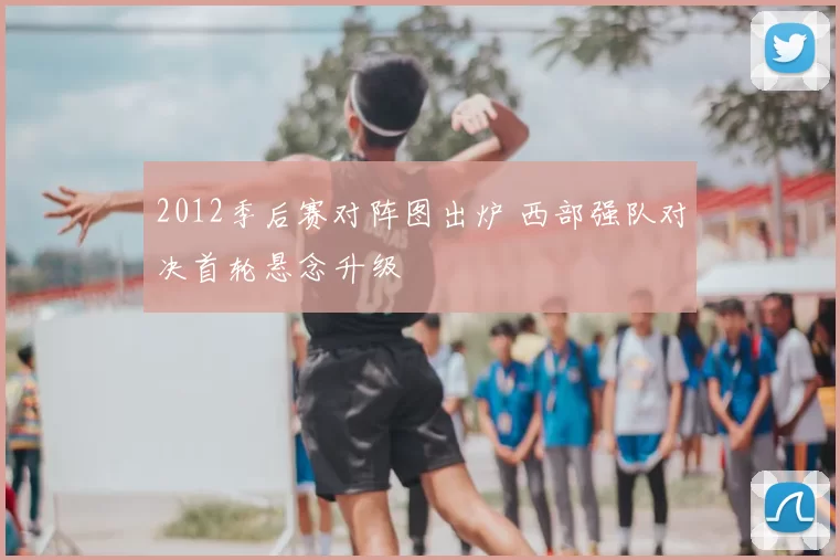 2012季后赛对阵图出炉 西部强队对决首轮悬念升级