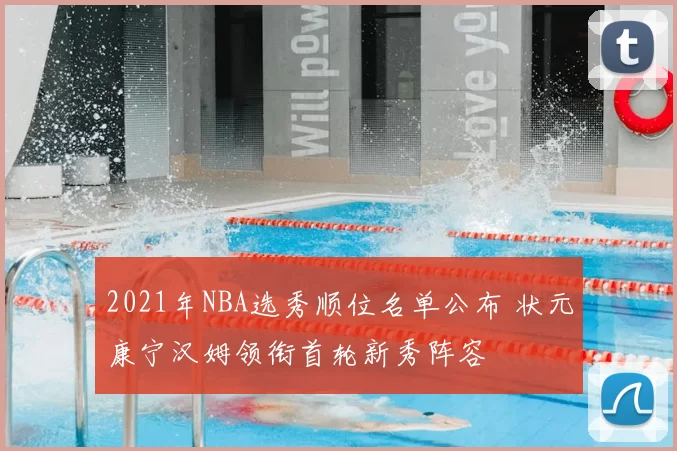 2021年NBA选秀顺位名单公布 状元康宁汉姆领衔首轮新秀阵容