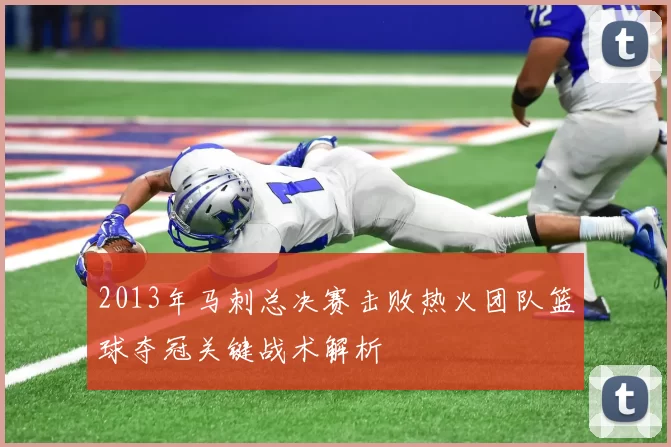 2013年马刺总决赛击败热火团队篮球夺冠关键战术解析