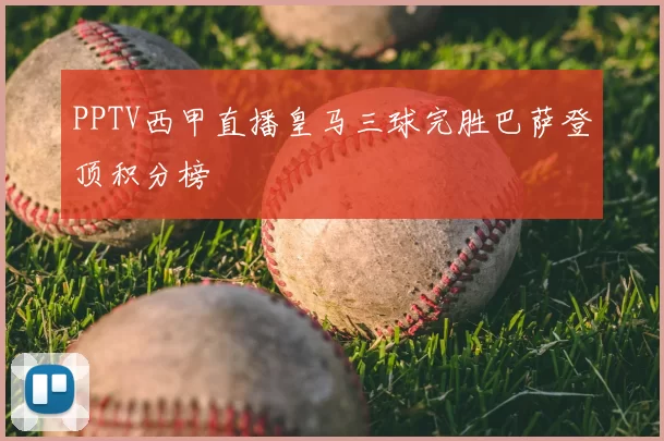 PPTV西甲直播皇马三球完胜巴萨登顶积分榜