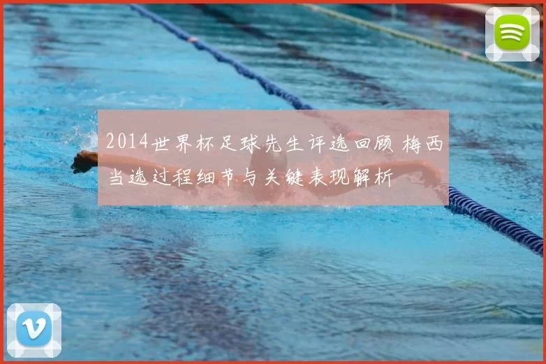 2014世界杯足球先生评选回顾 梅西当选过程细节与关键表现解析