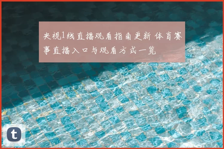 央视1线直播观看指南更新 体育赛事直播入口与观看方式一览