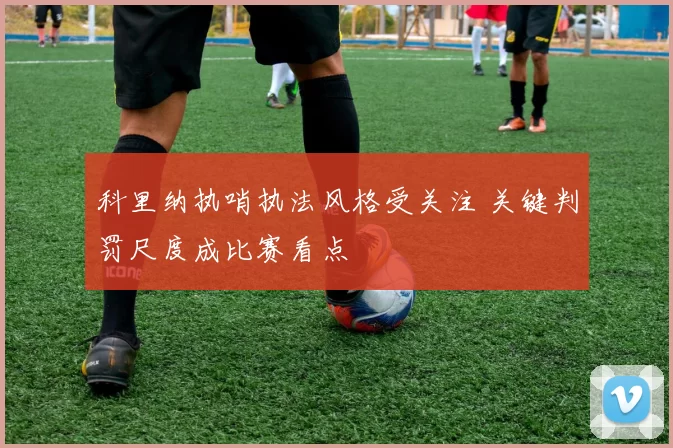 科里纳执哨执法风格受关注 关键判罚尺度成比赛看点