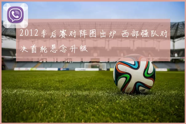 2012季后赛对阵图出炉 西部强队对决首轮悬念升级