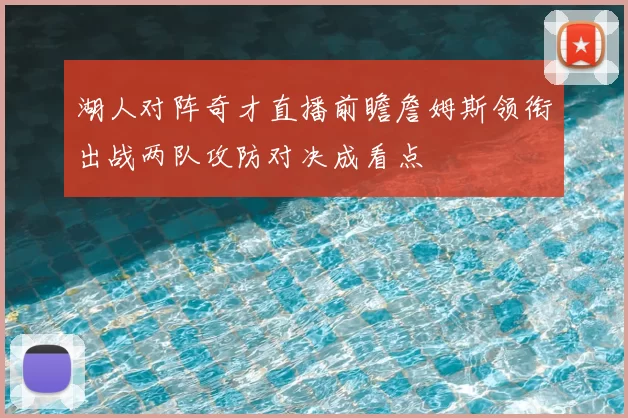 湖人对阵奇才直播前瞻詹姆斯领衔出战两队攻防对决成看点