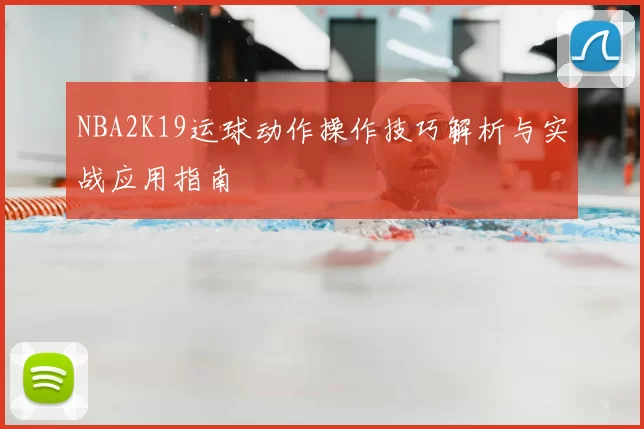 NBA2K19运球动作操作技巧解析与实战应用指南