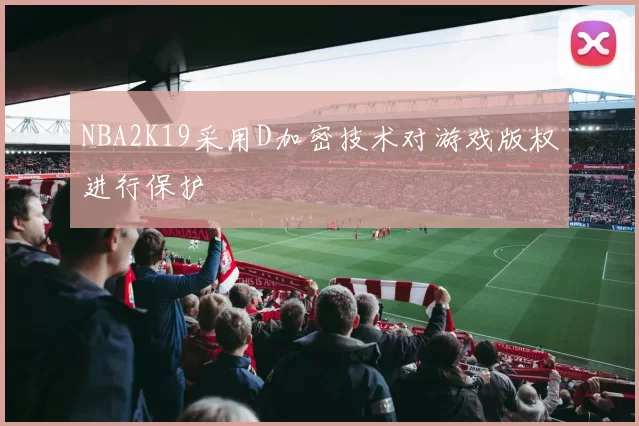 NBA2K19采用D加密技术对游戏版权进行保护