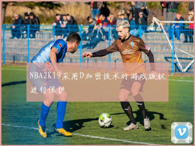 NBA2K19采用D加密技术对游戏版权进行保护