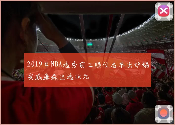 2019年NBA选秀前三顺位名单出炉锡安威廉森当选状元