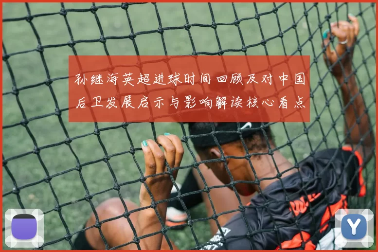 孙继海英超进球时间回顾及对中国后卫发展启示与影响解读核心看点